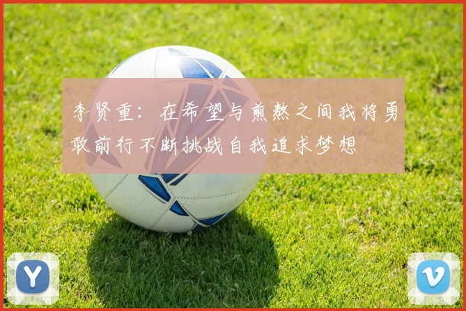 李贤重：在希望与煎熬之间我将勇敢前行不断挑战自我追求梦想