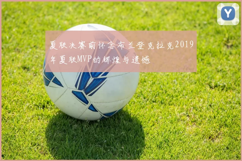 夏联决赛前怀念布兰登克拉克2019年夏联MVP的辉煌与遗憾